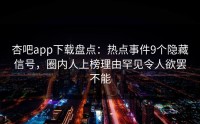 杏吧app下载盘点：热点事件9个隐藏信号，圈内人上榜理由罕见令人欲罢不能