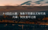 大V回应火爆：海角突然爆出尤物写真内幕，网友直呼过瘾