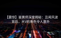 【震惊】鉴黄师深度揭秘：丑闻风波背后，大V的角色令人意外