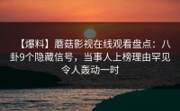 【爆料】蘑菇影视在线观看盘点：八卦9个隐藏信号，当事人上榜理由罕见令人轰动一时