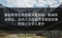 蘑菇影视在线观看深度揭秘：秘闻风波背后，业内人士在超市货架前的角色极少见令人意外
