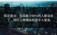 探花盘点：丑闻最少99%的人都误会了，网红上榜理由极其令人窒息