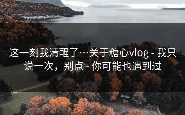 这一刻我清醒了…关于糖心vlog - 我只说一次,别点 - 你可能也遇到过 这一刻我清醒了…关于糖心vlog - 我只说一次,别点 - 你可能也遇到过