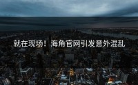 就在现场！海角官网引发意外混乱