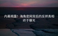 内幕揭露！海角官网背后的反转真相终于曝光