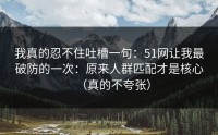 我真的忍不住吐槽一句：51网让我最破防的一次：原来人群匹配才是核心（真的不夸张）