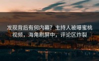发现背后有何内幕？主持人被曝蜜桃视频，海角刷屏中，评论区炸裂