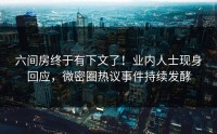 六间房终于有下文了！业内人士现身回应，微密圈热议事件持续发酵