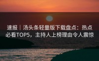 速报｜汤头条轻量版下载盘点：热点必看TOP5，主持人上榜理由令人震惊