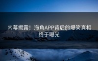 内幕揭露！海角APP背后的爆笑真相终于曝光
