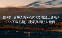 围观！当事人的xingba竟然登上杏吧app下载热搜，独家真相让人瞠目