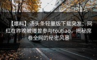 【爆料】汤头条轻量版下载突发：网红在昨晚被曝曾参与toutiao，揭秘席卷全网的秘密风暴