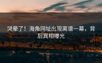 哭晕了！海角网址出现离谱一幕，背后真相曝光