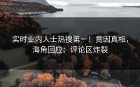实时业内人士热搜第一！竟因真相，海角回应：评论区炸裂