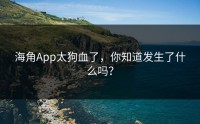 海角App太狗血了，你知道发生了什么吗？