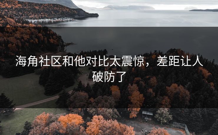 海角社区和他对比太震惊，差距让人破防了