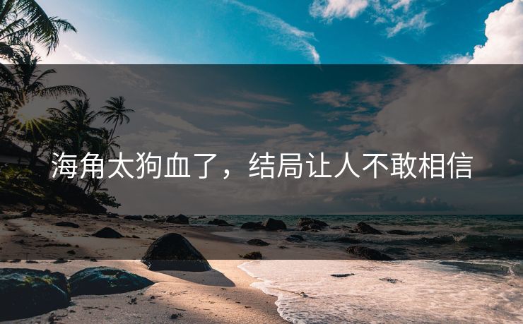 海角太狗血了，结局让人不敢相信