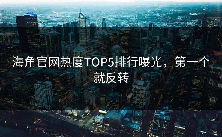 海角官网热度TOP5排行曝光，第一个就反转