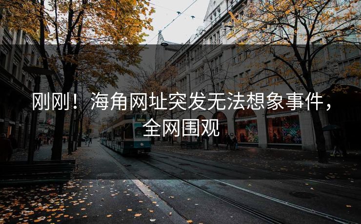 刚刚！海角网址突发无法想象事件，全网围观