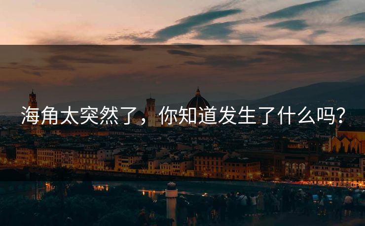 海角太突然了，你知道发生了什么吗？