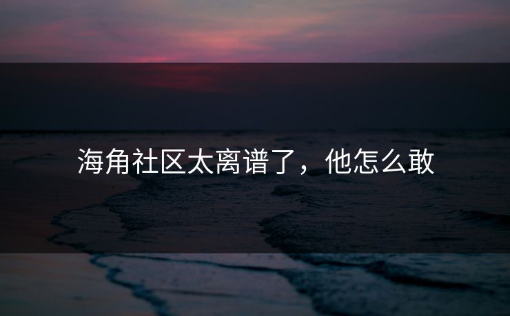 海角社区太离谱了，他怎么敢