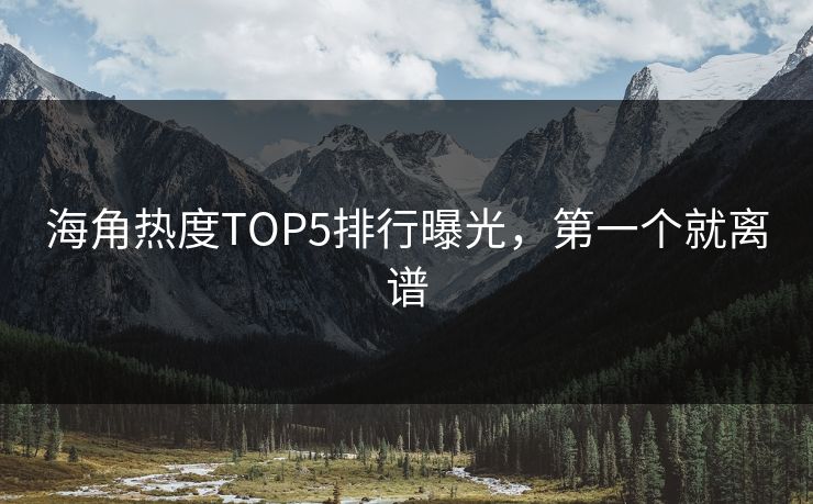 海角热度TOP5排行曝光，第一个就离谱