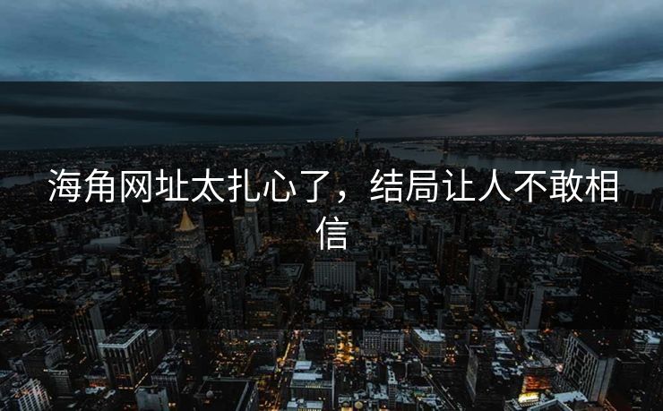 海角网址太扎心了，结局让人不敢相信