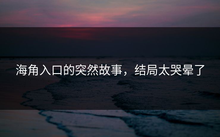 海角入口的突然故事，结局太哭晕了