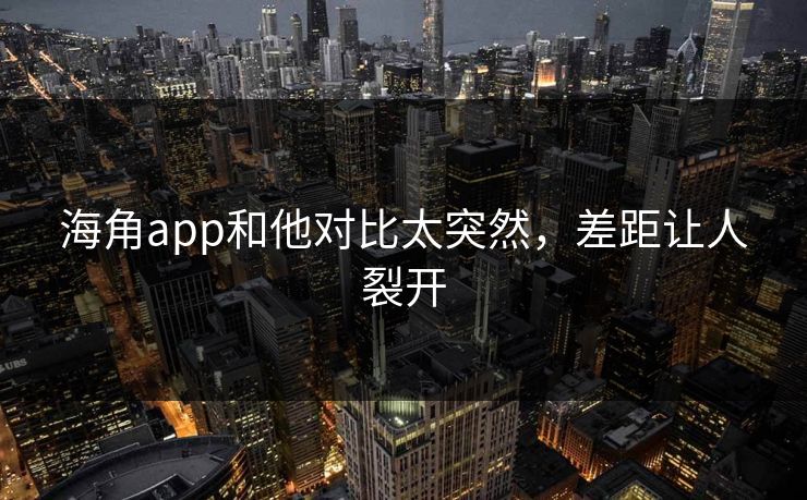 海角app和他对比太突然，差距让人裂开