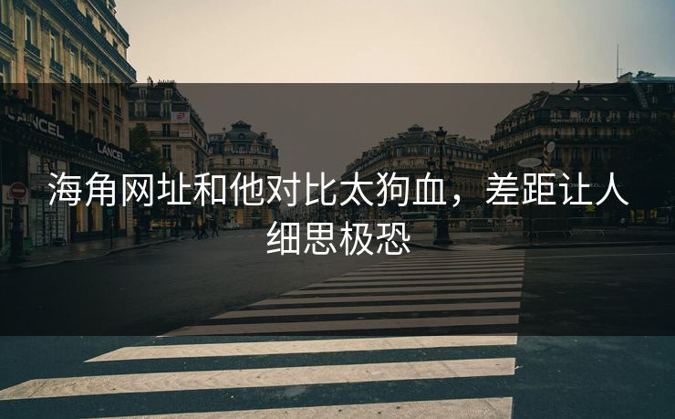 海角网址和他对比太狗血，差距让人细思极恐