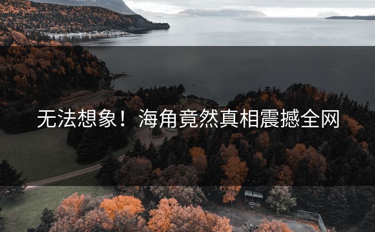 无法想象！海角竟然真相震撼全网