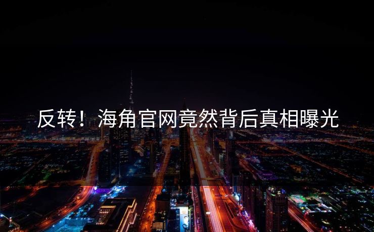 反转！海角官网竟然背后真相曝光