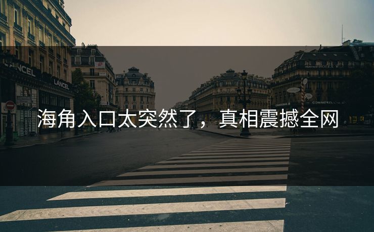海角入口太突然了，真相震撼全网