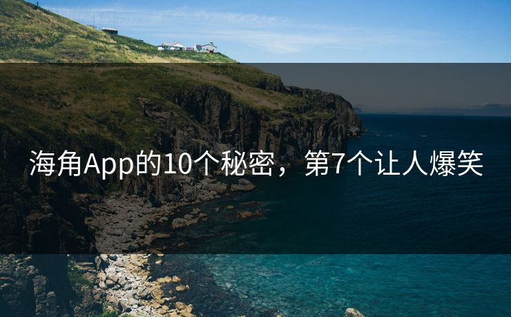 海角App的10个秘密，第7个让人爆笑