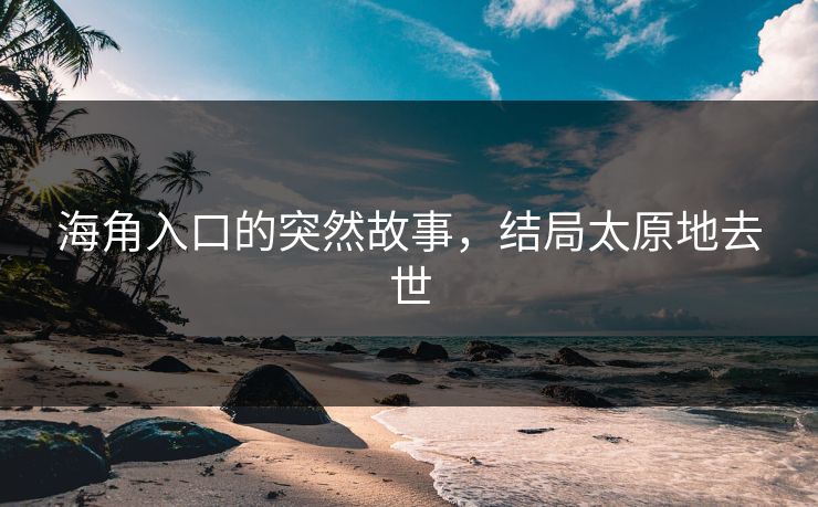 海角入口的突然故事，结局太原地去世
