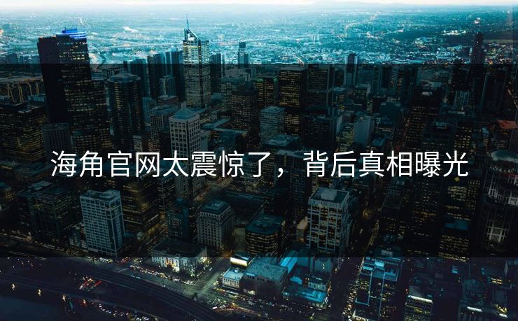海角官网太震惊了，背后真相曝光