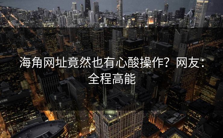 海角网址竟然也有心酸操作？网友：全程高能