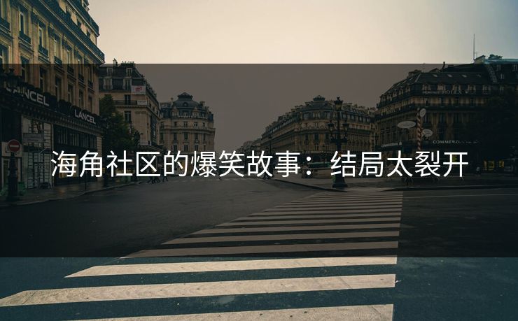 海角社区的爆笑故事：结局太裂开