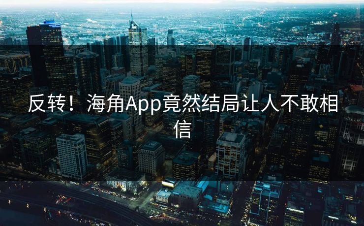 反转！海角App竟然结局让人不敢相信