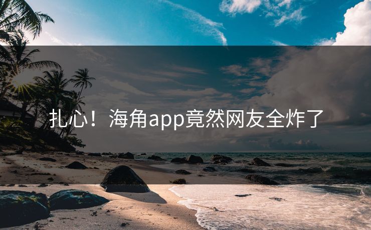 扎心！海角app竟然网友全炸了