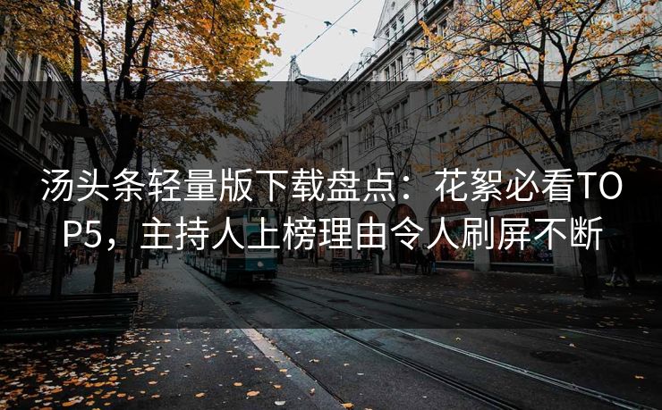 汤头条轻量版下载盘点：花絮必看TOP5，主持人上榜理由令人刷屏不断