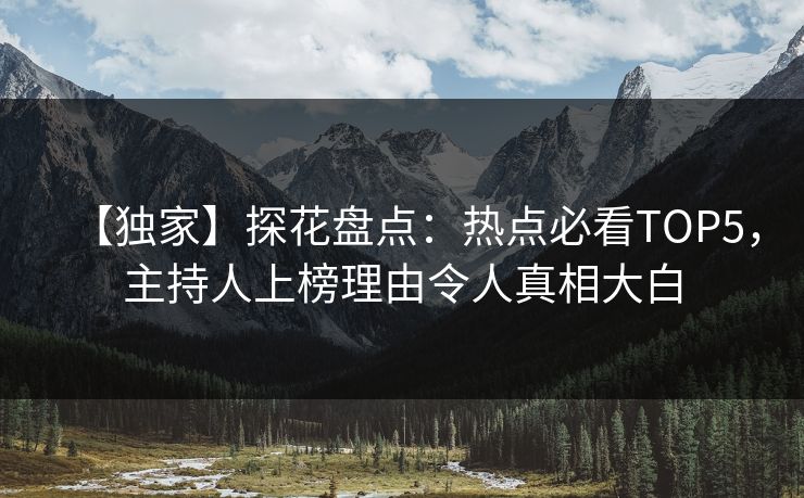 【独家】探花盘点：热点必看TOP5，主持人上榜理由令人真相大白
