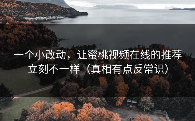 一个小改动，让蜜桃视频在线的推荐立刻不一样（真相有点反常识）