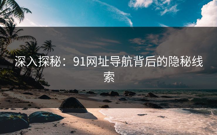 深入探秘：91网址导航背后的隐秘线索